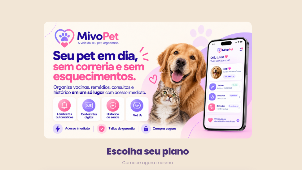 MivoPet: seu pet em dia, sem correria e sem esquecimentos. Vacinas, remédios, consultas e histórico em um só lugar. Lembretes automáticos, carteirinha digital, histórico de saúde e Vet IA. Acesso após a confirmação do pagamento, 7 dias de garantia e compra segura.